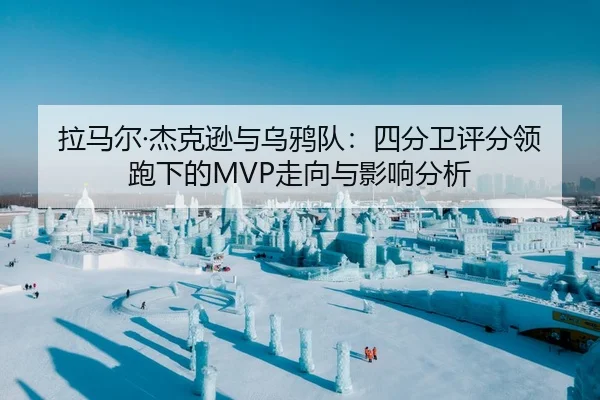拉马尔·杰克逊与乌鸦队：四分卫评分领跑下的MVP走向与影响分析