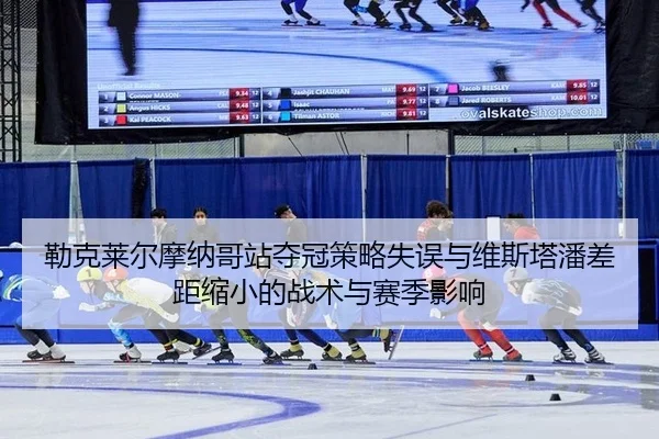勒克莱尔摩纳哥站夺冠策略失误与维斯塔潘差距缩小的战术与赛季影响