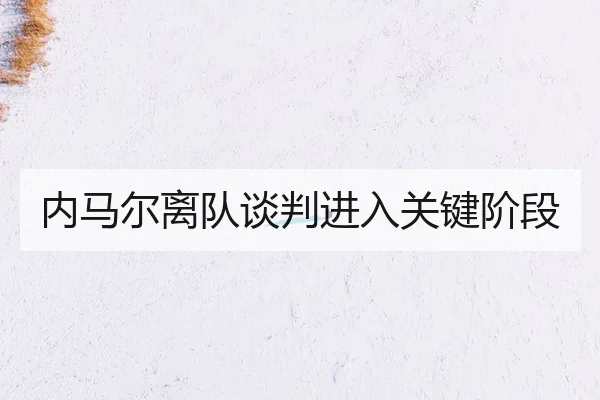 内马尔离队谈判进入关键阶段
